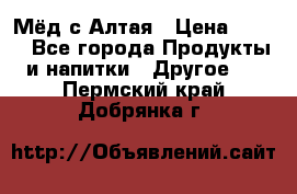 Мёд с Алтая › Цена ­ 600 - Все города Продукты и напитки » Другое   . Пермский край,Добрянка г.